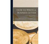 How To Write A Business Letter: For Use In Offices, Schools, And As A General Reference Book