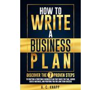 How to Write a Business Plan: Discover the 7 Proven Steps to Crafting a Profitable Business Plan That Saves You Time, Avoids Costly Mistakes, and Positions You for Long-Term Success