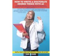 HOW TO WRITE A DOCTORATE DEGREE THESIS WITH AI: A Step-by-Step Guide to Crafting Your Ph.D. Dissertation, Research Papers, and Academic Masterpieces Using AI From Idea to Defence