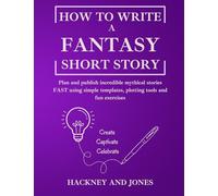 How To Write A Fantasy Short Story: Plan and publish incredible mythical stories FAST using simple templates, plotting tools and fun exercises