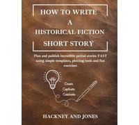 How To Write A Historical Fiction Short Story: Plan and publish incredible period stories FAST using simple templates, plotting tools and fun exercises