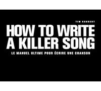 How to Write a Killer Song: Le manuel ultime pour écrire une chanson, destiné aux musiciens et paroliers [3ᵉ Édition 2025]