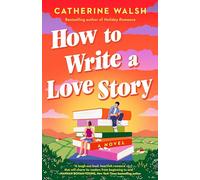 How to Write a Love Story: A Novel