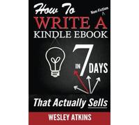 How To Write A Non-Fiction Kindle eBook In 7 Days -- That Actually Sells! - [Livre en VO]