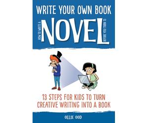 How to Write a Novel Before You Turn 13: 13 Steps for Kids to Turn Creative Writing Into a Book