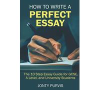 How to Write a Perfect Essay: The 10 Step Essay Guide for GCSE, A Level, and University Students