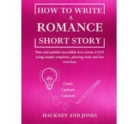 How To Write a Romance Short Story: Plan and publish incredible love stories FAST using simple templates, plotting tools and fun exercises