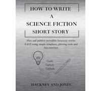 How To Write A Science Fiction Short Story: Plan and publish incredible futuristic stories FAST using simple templates, plotting tools and fun exercises