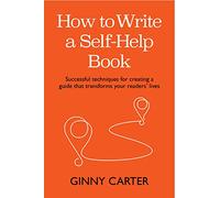 How to Write a Self-Help Book: Successful techniques for creating a guide that transforms your readers’ lives
