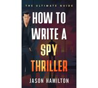 How to Write a Spy Thriller: The Ultimate Guide