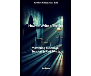 How to Write A Thriller: Mastering Suspense, Tension & Plot Twists