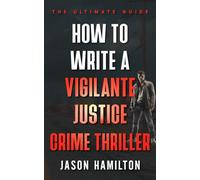 How to Write a Vigilante Justice Crime Thriller: The Ultimate Guide