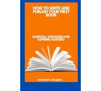 HOW TO WRITE AND PUBLISH YOUR FIRST BOOK: Essential Strategies for Aspiring Authors