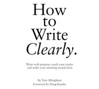 How to Write Clearly: Write with purpose, reach your reader and make your meaning crystal clear