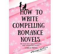 How to Write Compelling Romance Novels: The must-have guide to creating page-turning love stories!