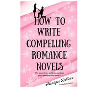 How to Write Compelling Romance Novels: The must-have guide to creating page-turning love stories!