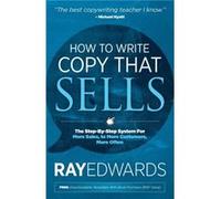 How to Write Copy That Sells: The Step-by-Step System for More Sales, to More Customers, More Often