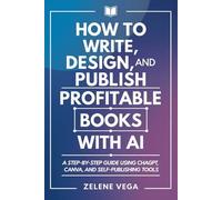 How to Write, Design, and Publish Profitable Books with AI: A Step-by-Step Guide Using ChatGPT, Canva, and Self-Publishing Tools