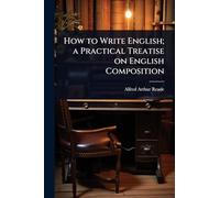 How to Write English; a Practical Treatise on English Composition