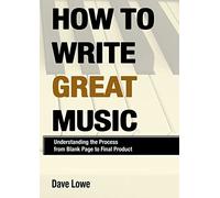 How To Write Great Music - Understanding the Process from Blank Page to Final Product