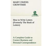 How To Write Letters (Formerly The Book Of Letters) A Complete Guide To Correct Business And Personal Correspondence