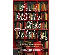 How to Write Like Tolstoy: A Journey into the Minds of Our Greatest Writers