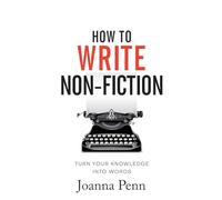 How To Write Non-Fiction: Turn Your Knowledge Into Words