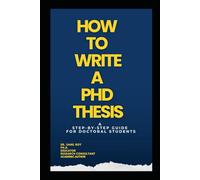 HOW TO WRITE PHD THESIS: A Friendly, Expert Mentor Guiding You from Day One of Your PhD to Final Defense