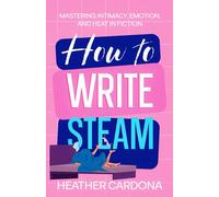 How to Write Steam: Mastering Intimacy, Emotion, and Heat in Fiction