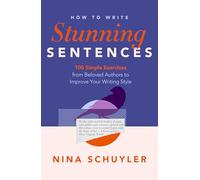 How to Write Stunning Sentences: 100 Simple Exercises from Beloved Authors to Improve Your Writing Style