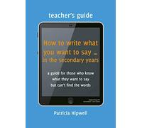 How to write what you want to say ... in the secondary years: Teacher's Guide