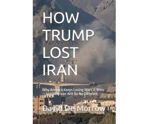 HOW TRUMP LOST IRAN: Why America Keeps Losing Wars It Wins - and Why Iran Will Be No Different