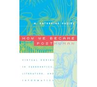 How We Became Posthuman: Virtual Bodies in Cybernetics, Literature, and Informatics