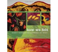 How We Felt: Designs + Techniques from Contemporary Felt Artists