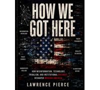 How We Got Here: How Social Media, Distrust, and Political Tribalism Broke Our Shared Reality - and How We Can Build It Back