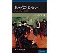 How We Grieve - Attig Thomas Professor Emeritus in Philosophy Professor Emeritus in Philosophy Bowling Green State University - Oxford University Press In Attig Thomas Professor Emeritus in Philosophy