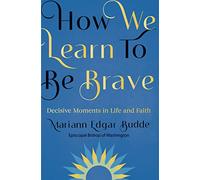 How We Learn to Be Brave: Decisive Moments in Life and Faith