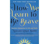How We Learn to Be Brave: Decisive Moments in Life and Faith