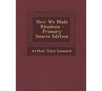 How We Made Rhodesia - Primary Source Edition