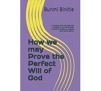 How We May Prove The Perfect Will Of God: .To Ensure That We Make Less Mistakes In Our Life Choices. Includes A Chapter On Dreams And Interpretation