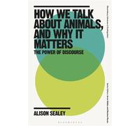 How We Talk About Animals, and Why it Matters The Power of Discourse - Alison Sealey - Bloomsbury Academic - ebook (ePub) - Livre