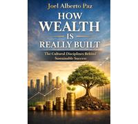 HOW WEALTH IS REALLY BUILT: The Cultural Disciplines Behind Sustainable Success