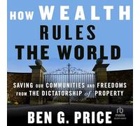 How Wealth Rules the World: Saving Our Communities and Freedoms from the Dictatorship of Property