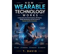 How Wearable Technology Works: A Deep Dive into Smartwatches, AR Glasses, Health Monitoring, and the Future of Human-Centric Innovation