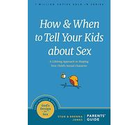 How & When to Tell Your Kids About Sex: A Lifelong Approach to Shaping Your Child s Sexual Character