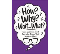How? Why? Wait… What?: Funny Questions About Everyday Things That Make No Sense