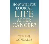 How Will You Look At Life After Cancer?: A Journey Of Faith, Family, And Finding Strength