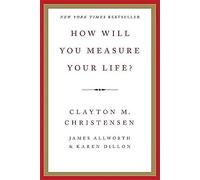 How Will You Measure Your Life?: Using Innovation Theory to Create a Life Strategy for Career, Relationships, and Integrity