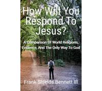 How Will You Respond to Jesus?: A Comparison of World Religions, Evidence, and the Only Way to God