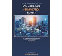 How World-Wide Communications Happens: How Communications Infrastructure Actually Works in Modern Life for Beginners